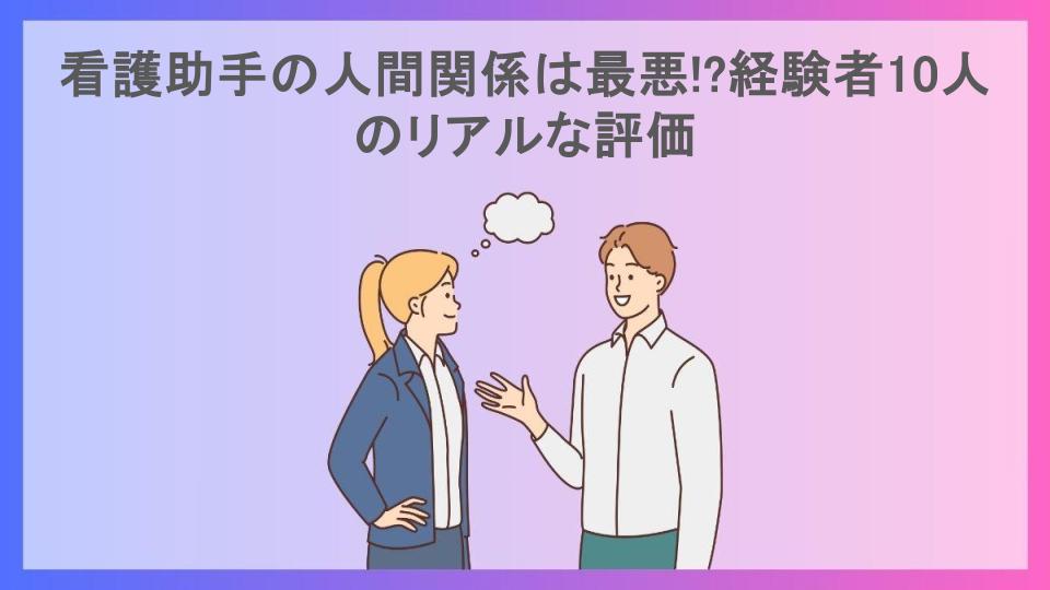 看護助手の人間関係は最悪!?経験者10人のリアルな評価